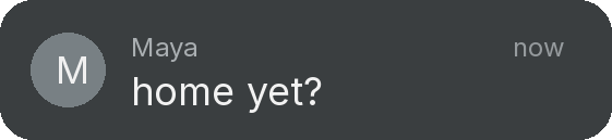 A phone notification on a black screen: Maya, home yet?